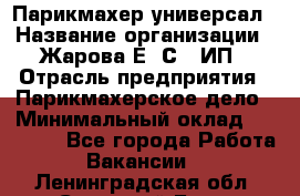 Парикмахер-универсал › Название организации ­ Жарова Е. С., ИП › Отрасль предприятия ­ Парикмахерское дело › Минимальный оклад ­ 70 000 - Все города Работа » Вакансии   . Ленинградская обл.,Сосновый Бор г.